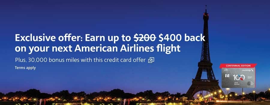 Earn up to $400 back on your next American Airlines flight plus, 30,000 bonus miles. Terms apply. Opens another site in a new window that may not meet accessibility guidelines.