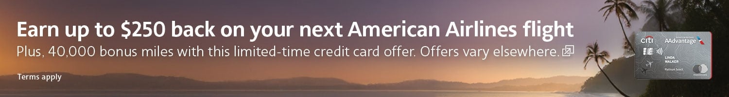Earn up to $250 back on your next American Airlines flight plus, 40,000 bonus miles. Offers vary elsewhere. Opens another site in a new window that may not meet accessibility guidelines.
