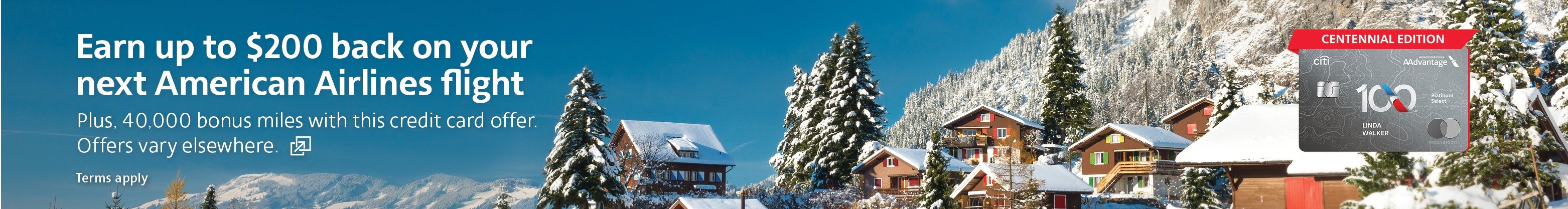 Earn up to $200 back on your next American Airlines flight plus, 40,000 bonus miles. Offers vary elsewhere. Opens another site in a new window that may not meet accessibility guidelines.