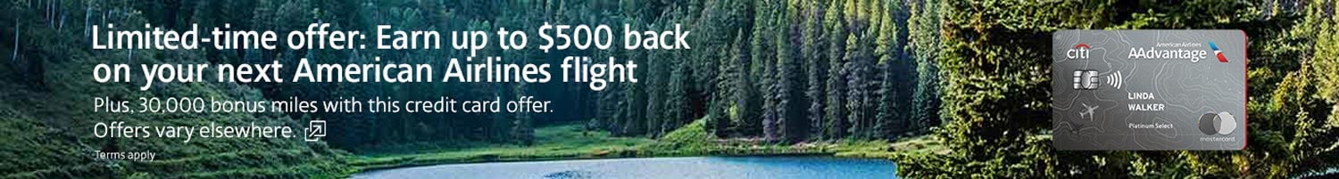Earn up to $500 back on your next American Airlines flight plus, 30,000 bonus miles. Offers vary elsewhere. Opens another site in a new window that may not meet accessibility guidelines.