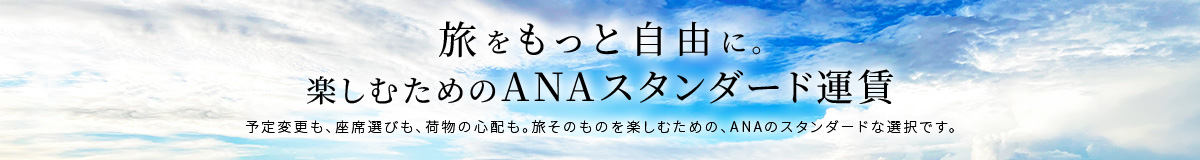 旅をもっと自由に。楽しむためのANAスタンダード運賃。予定変更も、座席選びも、荷物の心配も。旅そのものを楽しむための、ANAのスタンダード運賃です。